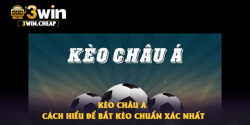 Kèo Châu Á – Cách Hiểu Để Bắt Kèo Chuẩn Xác Nhất